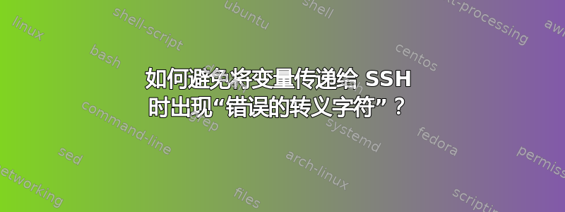 如何避免将变量传递给 SSH 时出现“错误的转义字符”？