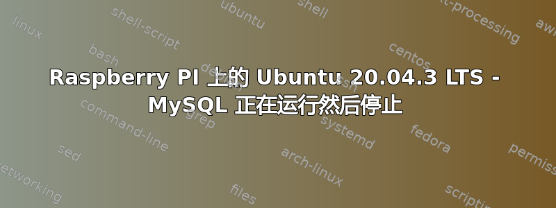 Raspberry PI 上的 Ubuntu 20.04.3 LTS - MySQL 正在运行然后停止