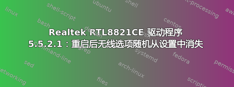 Realtek RTL8821CE 驱动程序 5.5.2.1：重启后无线选项随机从设置中消失