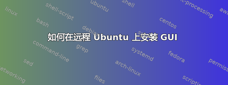 如何在远程 Ubuntu 上安装 GUI