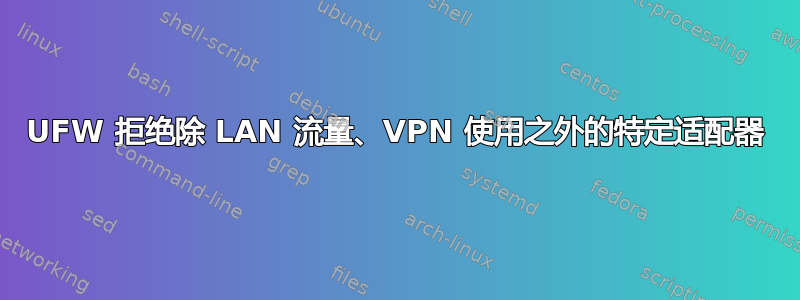 UFW 拒绝除 LAN 流量、VPN 使用之外的特定适配器