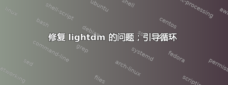 修复 lightdm 的问题；引导循环