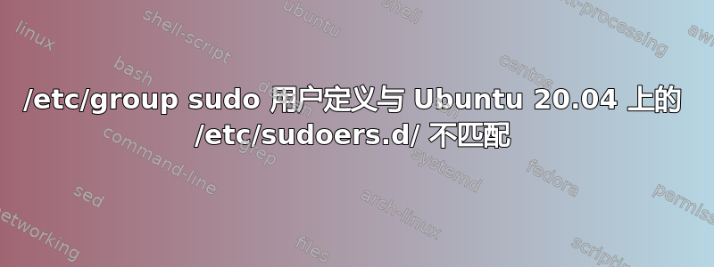 /etc/group sudo 用户定义与 Ubuntu 20.04 上的 /etc/sudoers.d/ 不匹配