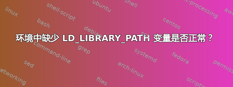 环境中缺少 LD_LIBRARY_PATH 变量是否正常？