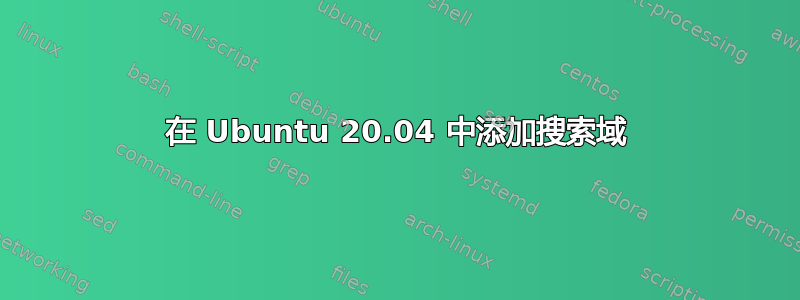 在 Ubuntu 20.04 中添加搜索域