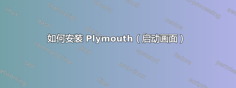 如何安装 Plymouth（启动画面）