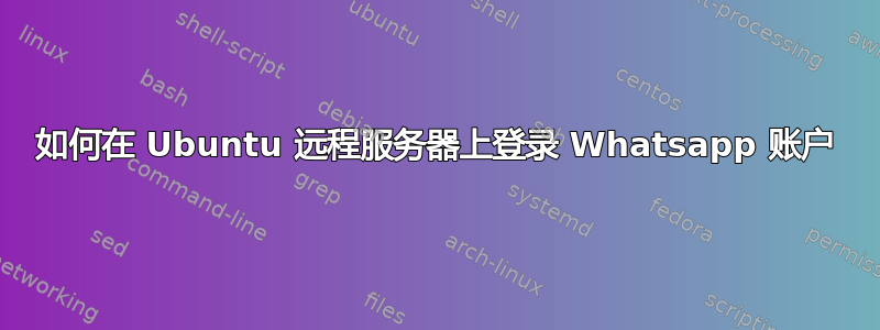 如何在 Ubuntu 远程服务器上登录 Whatsapp 账户