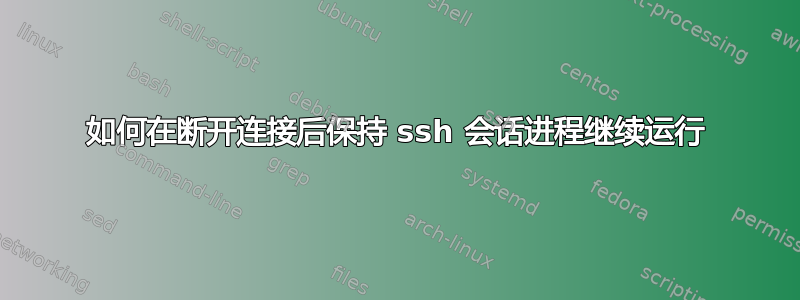 如何在断开连接后保持 ssh 会话进程继续运行