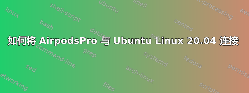 如何将 AirpodsPro 与 Ubuntu Linux 20.04 连接