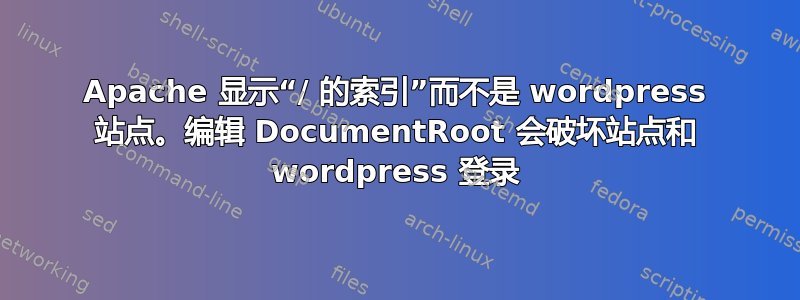 Apache 显示“/ 的索引”而不是 wordpress 站点。编辑 DocumentRoot 会破坏站点和 wordpress 登录