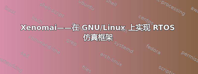 Xenomai——在 GNU/Linux 上实现 RTOS 仿真框架