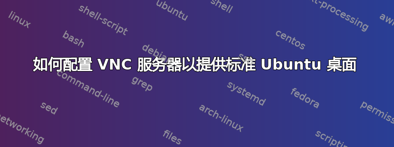 如何配置 VNC 服务器以提供标准 Ubuntu 桌面