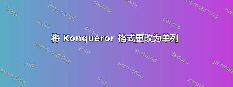 将 Konqueror 格式更改为单列