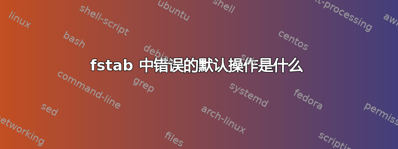 fstab 中错误的默认操作是什么