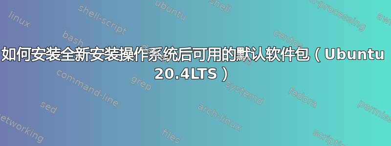 如何安装全新安装操作系统后可用的默认软件包（Ubuntu 20.4LTS）