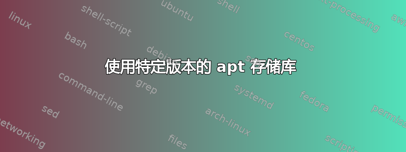 使用特定版本的 apt 存储库