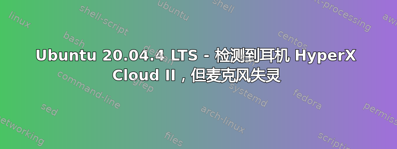 Ubuntu 20.04.4 LTS - 检测到耳机 HyperX Cloud II，但麦克风失灵