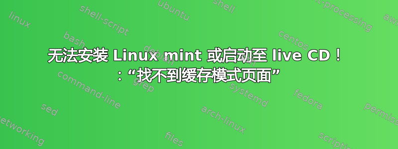 无法安装 Linux mint 或启动至 live CD！ ：“找不到缓存模式页面”