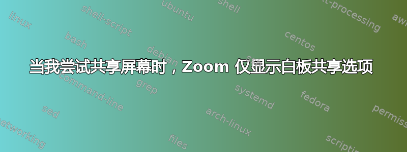 当我尝试共享屏幕时，Zoom 仅显示白板共享选项