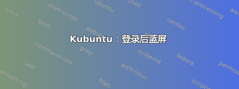 Kubuntu：登录后蓝屏