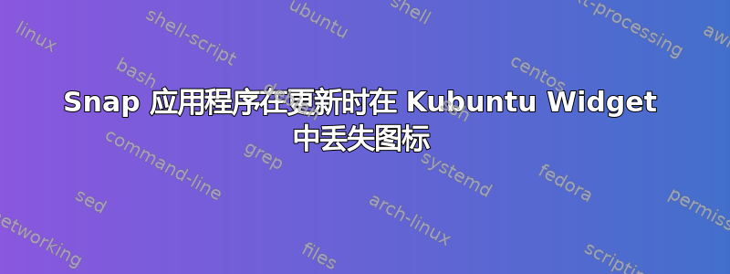 Snap 应用程序在更新时在 Kubuntu Widget 中丢失图标