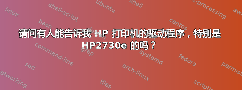 请问有人能告诉我 HP 打印机的驱动程序，特别是 HP2730e 的吗？