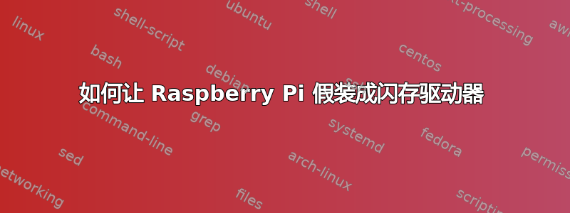 如何让 Raspberry Pi 假装成闪存驱动器