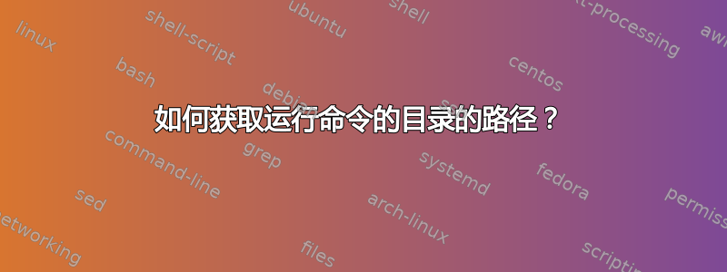 如何获取运行命令的目录的路径？