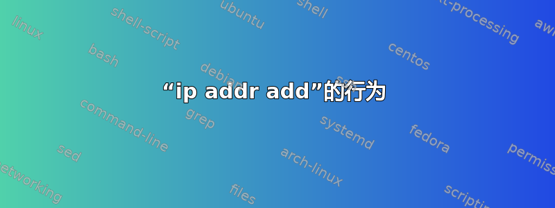 “ip addr add”的行为