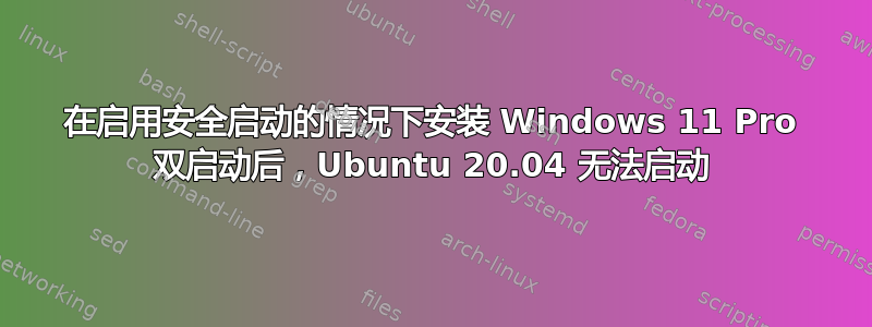 在启用安全启动的情况下安装 Windows 11 Pro 双启动后，Ubuntu 20.04 无法启动