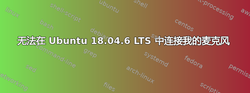 无法在 Ubuntu 18.04.6 LTS 中连接我的麦克风