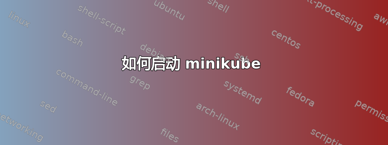 如何启动 minikube