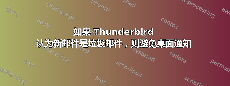 如果 Thunderbird 认为新邮件是垃圾邮件，则避免桌面通知