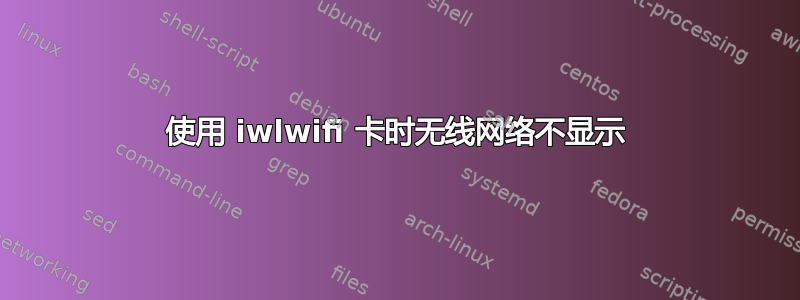 使用 iwlwifi 卡时无线网络不显示