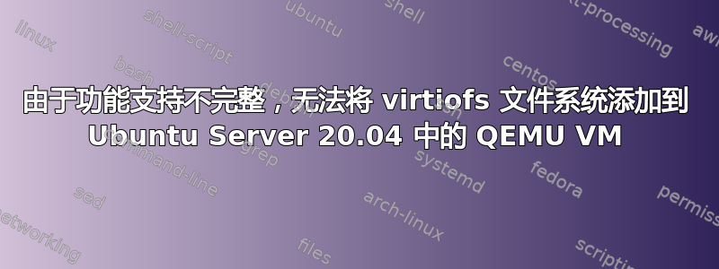 由于功能支持不完整，无法将 virtiofs 文件系统添加到 Ubuntu Server 20.04 中的 QEMU VM