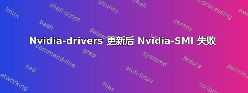 Nvidia-drivers 更新后 Nvidia-SMI 失败