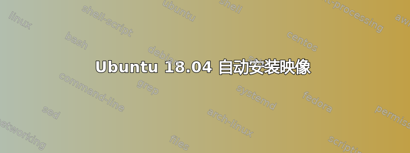 Ubuntu 18.04 自动安装映像