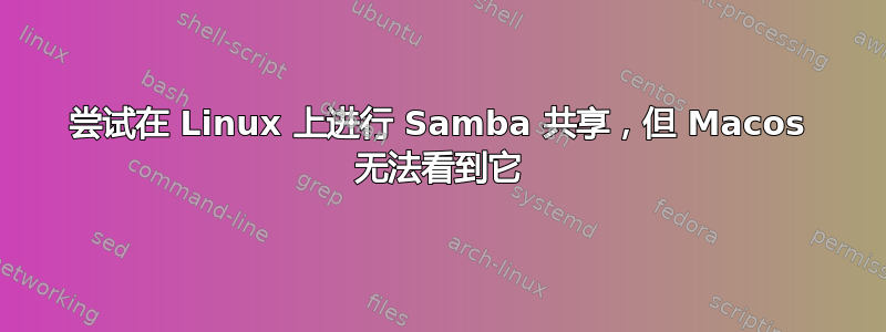 尝试在 Linux 上进行 Samba 共享，但 Macos 无法看到它