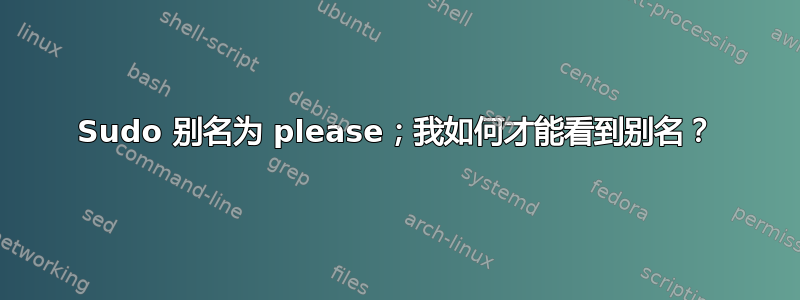 Sudo 别名为 please；我如何才能看到别名？