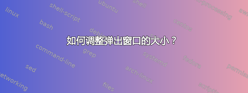 如何调整弹出窗口的大小？