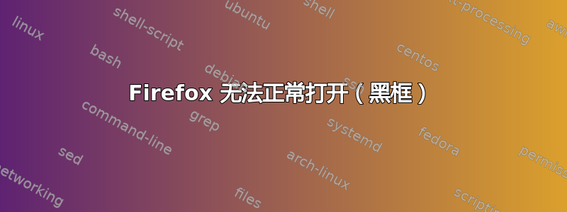 Firefox 无法正常打开（黑框）