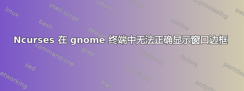 Ncurses 在 gnome 终端中无法正确显示窗口边框