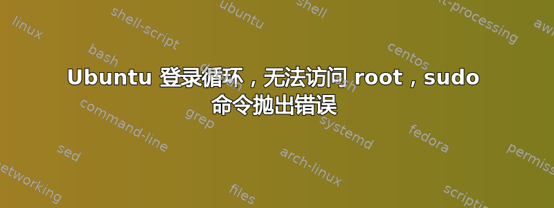 Ubuntu 登录循环，无法访问 root，sudo 命令抛出错误