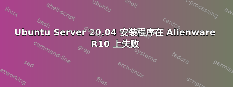 Ubuntu Server 20.04 安装程序在 Alienware R10 上失败