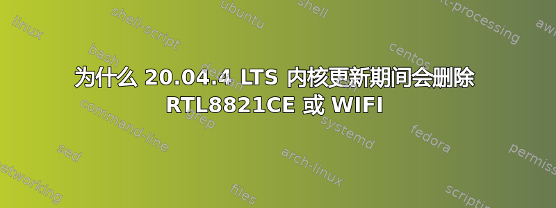 为什么 20.04.4 LTS 内核更新期间会删除 RTL8821CE 或 WIFI