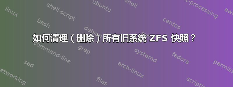 如何清理（删除）所有旧系统 ZFS 快照？