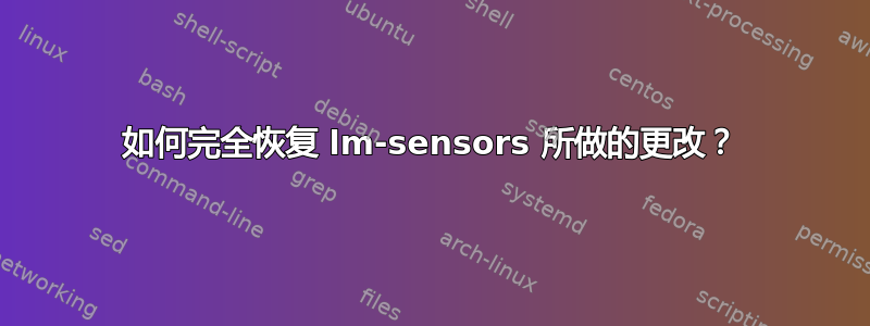 如何完全恢复 lm-sensors 所做的更改？