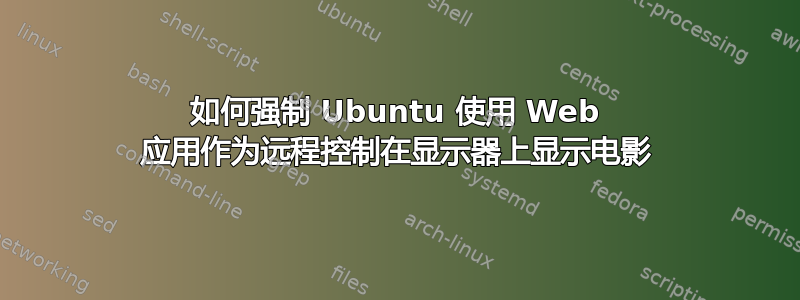 如何强制 Ubuntu 使用 Web 应用作为远程控制在显示器上显示电影