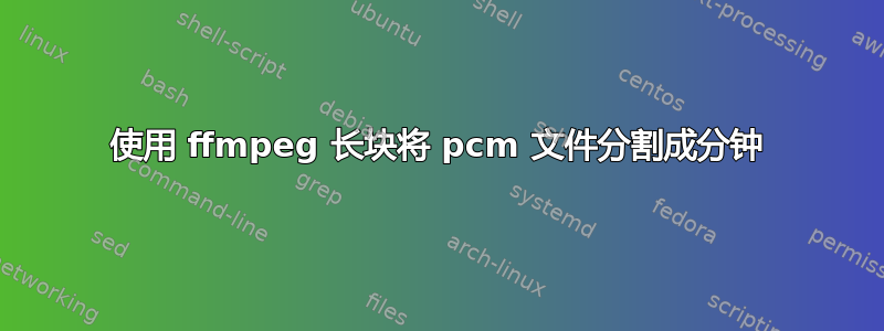 使用 ffmpeg 长块将 pcm 文件分割成分钟