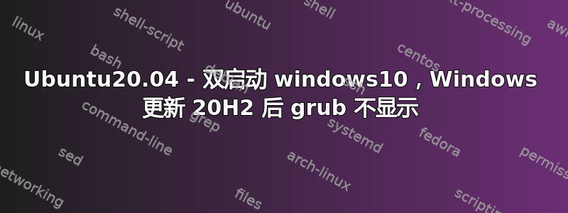 Ubuntu20.04 - 双启动 windows10，Windows 更新 20H2 后 grub 不显示